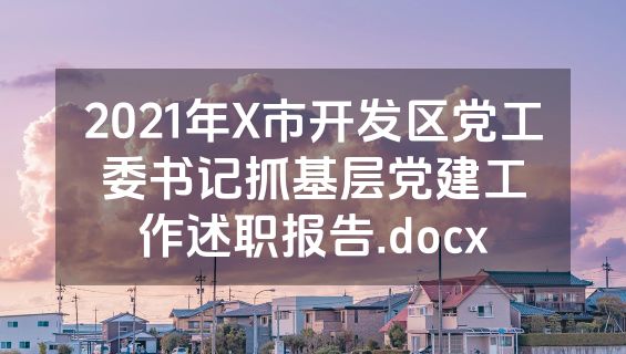 2021年X市开发区党工委书记抓基层党建工作述职报告.docx
