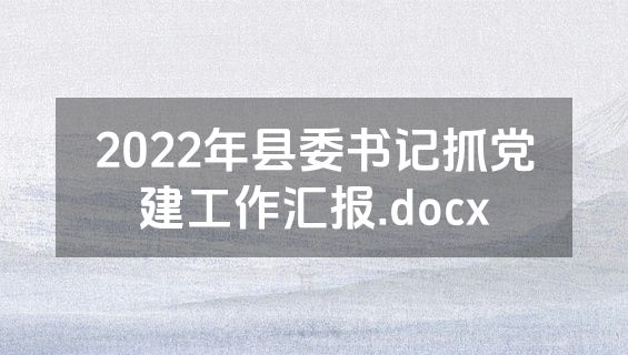 2022年县委书记抓党建工作汇报.docx