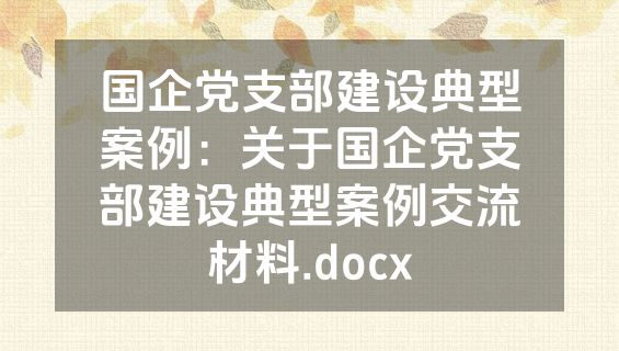 国企党支部建设典型案例：关于国企党支部建设典型案例交流材料.docx