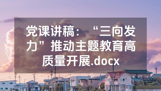 党课讲稿：“三向发力”推动主题教育高质量开展.docx