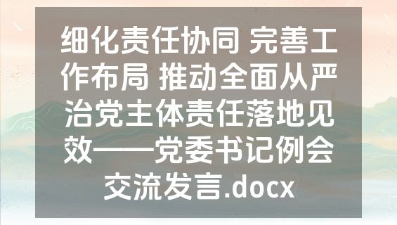 细化责任协同 完善工作布局 推动全面从严治党主体责任落地见效——党委书记例会交流发言.docx