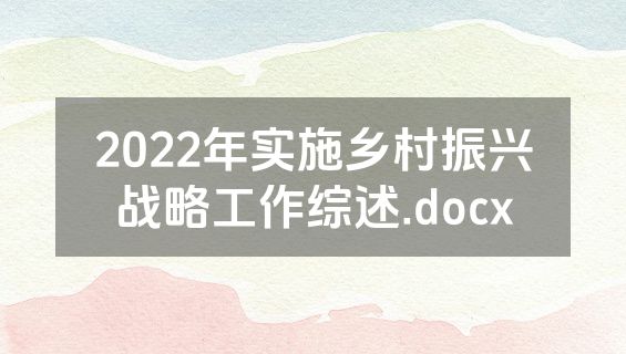 2022年实施乡村振兴战略工作综述.docx