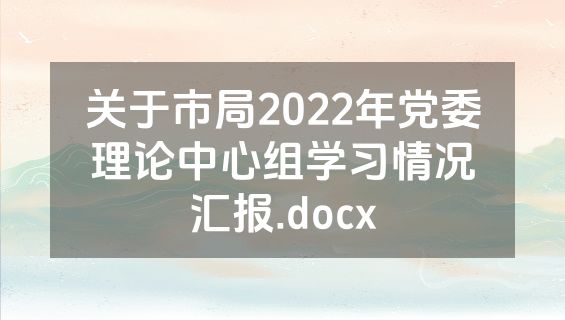 关于市局2022年党委理论中心组学习情况汇报.docx