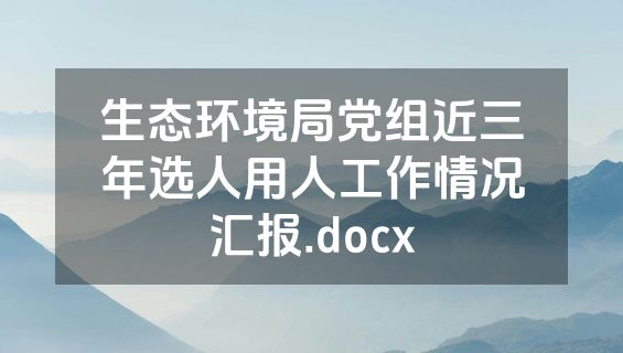 生态环境局党组近三年选人用人工作情况汇报.docx