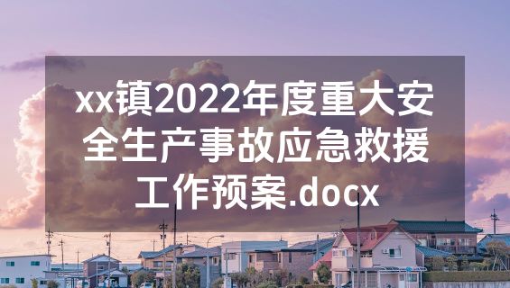 xx镇2022年度重大安全生产事故应急救援工作预案.docx