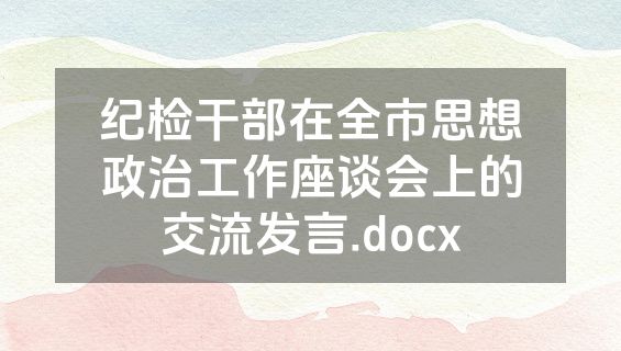 纪检干部在全市思想政治工作座谈会上的交流发言.docx