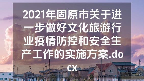 2021年固原市关于进一步做好文化旅游行业疫情防控和安全生产工作的实施方案.docx