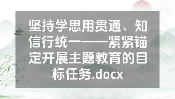 坚持学思用贯通、知信行统一——紧紧锚定开展主题教育的目标任务.docx