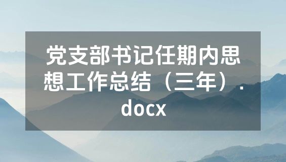 党支部书记任期内思想工作总结（三年）.docx