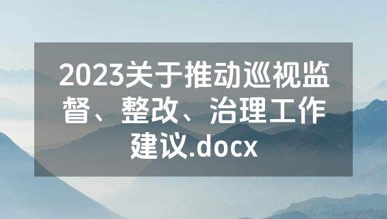 2023关于推动巡视监督、整改、治理工作建议.docx