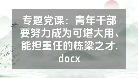 专题党课：青年干部要努力成为可堪大用、能担重任的栋梁之才.docx