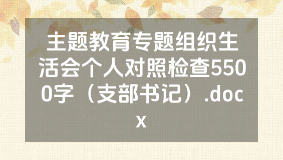 主题教育专题组织生活会个人对照检查5500字（支部书记）.docx