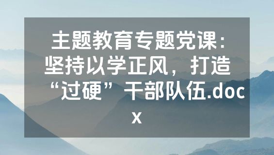主题教育专题党课：坚持以学正风，打造“过硬”干部队伍.docx