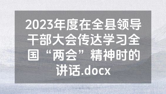 2023年度在全县领导干部大会传达学习全国“两会”精神时的讲话.docx