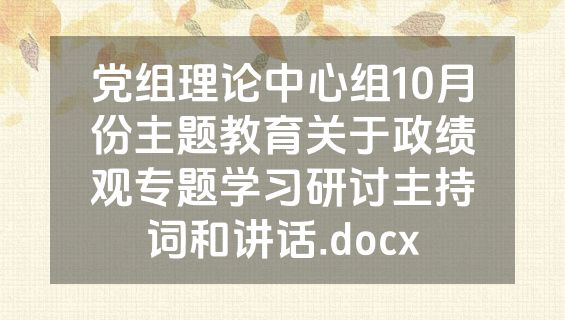 党组理论中心组10月份主题教育关于政绩观专题学习研讨主持词和讲话.docx