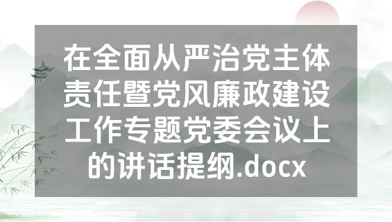 在全面从严治党主体责任暨党风廉政建设工作专题党委会议上的讲话提纲.docx