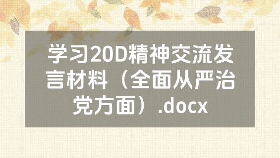 学习20D精神交流发言材料（全面从严治党方面）.docx