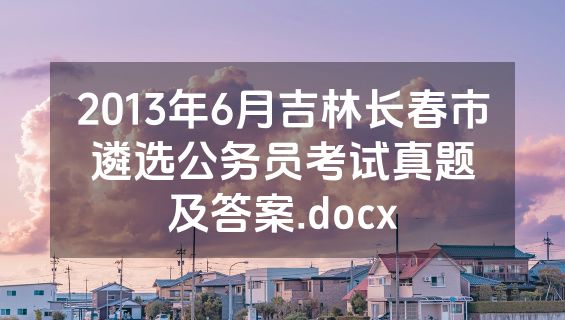 2013年6月吉林长春市遴选公务员考试真题及答案.docx