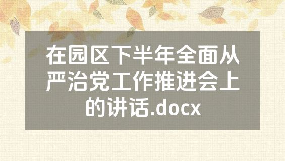 在园区下半年全面从严治党工作推进会上的讲话.docx