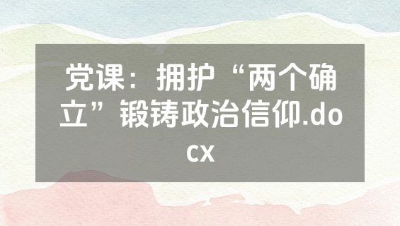 党课：拥护“两个确立”锻铸政治信仰.docx