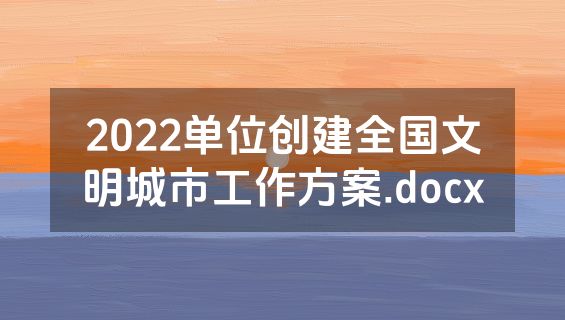 2022单位创建全国文明城市工作方案.docx