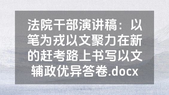 法院干部演讲稿：以笔为戎以文聚力在新的赶考路上书写以文辅政优异答卷.docx