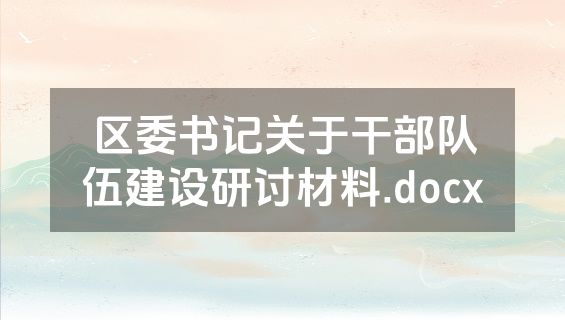 区委书记关于干部队伍建设研讨材料.docx