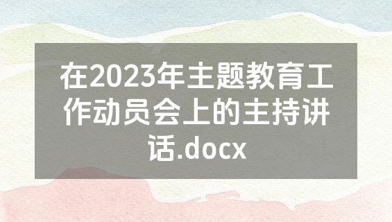 在2023年主题教育工作动员会上的主持讲话.docx