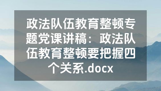 政法队伍教育整顿专题党课讲稿：政法队伍教育整顿要把握四个关系.docx