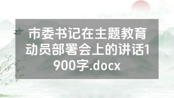 市委书记在主题教育动员部署会上的讲话1900字.docx