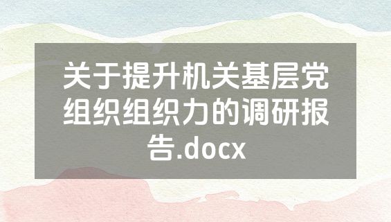 关于提升机关基层党组织组织力的调研报告.docx