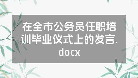 在全市公务员任职培训毕业仪式上的发言.docx