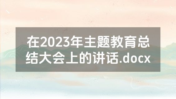 在2023年主题教育总结大会上的讲话.docx