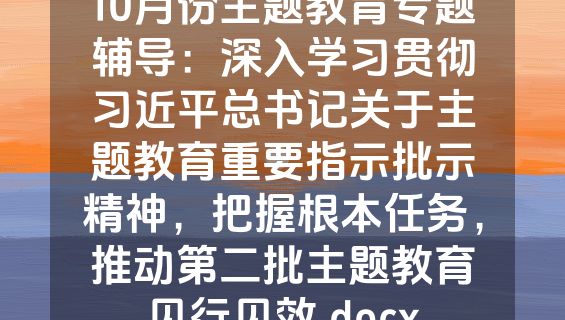 10月份主题教育专题辅导：深入学习贯彻习近平总书记关于主题教育重要指示批示精神，把握根本任务，推动第二批主题教育见行见效.docx