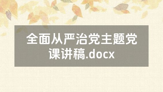 全面从严治党主题党课讲稿.docx