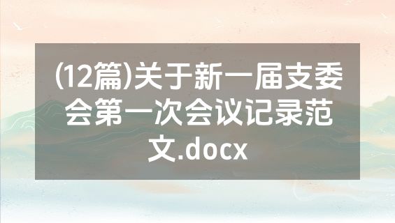 (12篇)关于新一届支委会第一次会议记录范文.docx