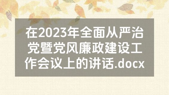 在2023年全面从严治党暨党风廉政建设工作会议上的讲话.docx