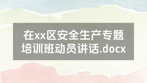 在xx区安全生产专题培训班动员讲话.docx