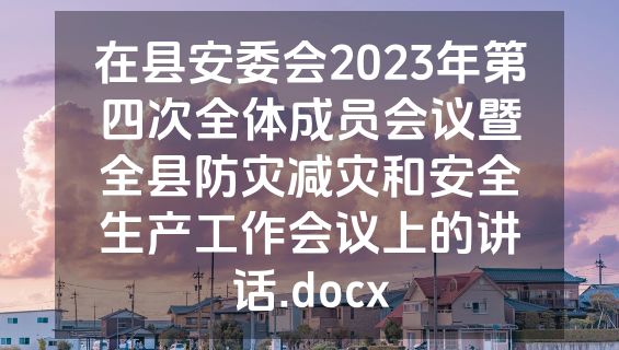 在县安委会2023年第四次全体成员会议暨全县防灾减灾和安全生产工作会议上的讲话.docx