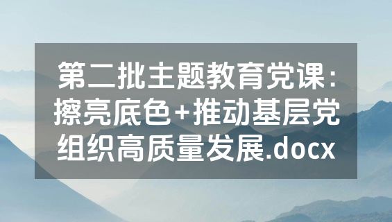 第二批主题教育党课：擦亮底色+推动基层党组织高质量发展.docx