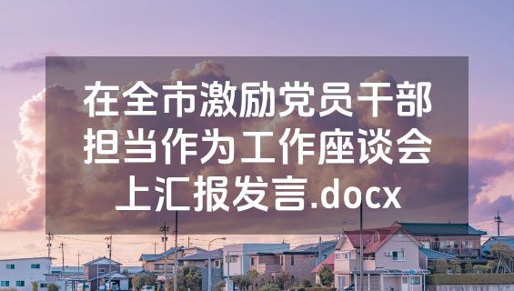在全市激励党员干部担当作为工作座谈会上汇报发言.docx