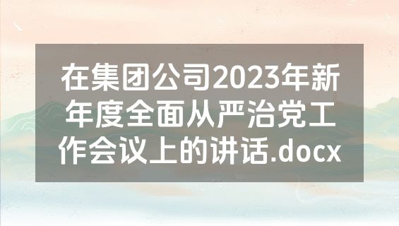 在集团公司2023年新年度全面从严治党工作会议上的讲话.docx