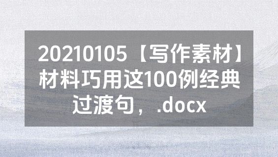 20210105【写作素材】材料巧用这100例经典过渡句，.docx