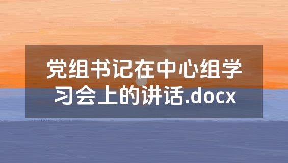 党组书记在中心组学习会上的讲话.docx
