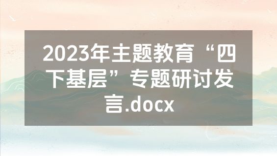 2023年主题教育“四下基层”专题研讨发言.docx