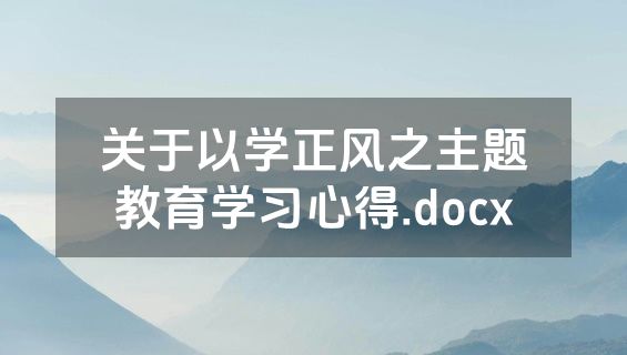 关于以学正风之主题教育学习心得.docx
