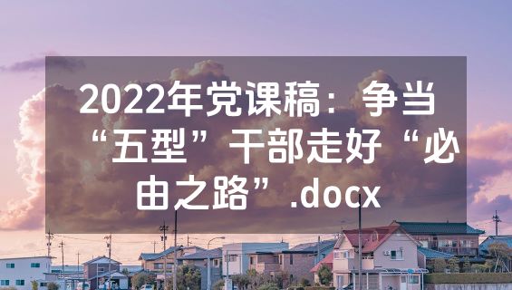 2022年党课稿：争当“五型”干部走好“必由之路”.docx