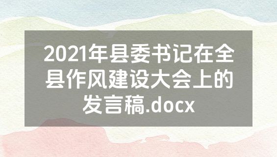 2021年县委书记在全县作风建设大会上的发言稿.docx