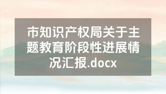 市知识产权局关于主题教育阶段性进展情况汇报.docx
