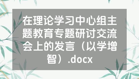 在理论学习中心组主题教育专题研讨交流会上的发言（以学增智）.docx